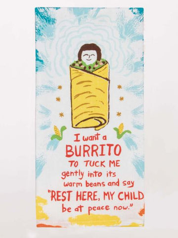 I WANT A BURRITO TO TUCK ME IN GENTLY INTO ITS WARM BEANS... DISH TOWEL