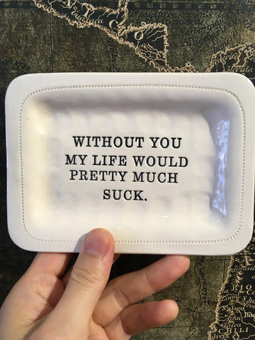 Without you, my life would pretty much suck. Tray
