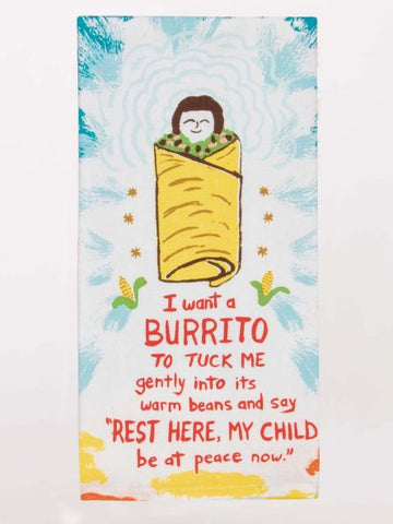 I WANT A BURRITO TO TUCK ME IN GENTLY INTO ITS WARM BEANS... DISH TOWEL